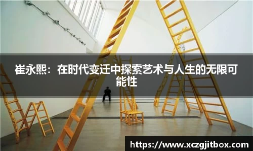 崔永熙：在时代变迁中探索艺术与人生的无限可能性