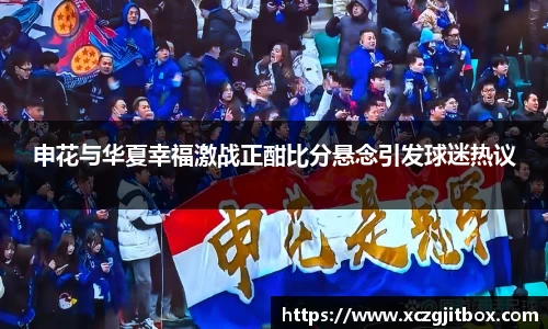 申花与华夏幸福激战正酣比分悬念引发球迷热议